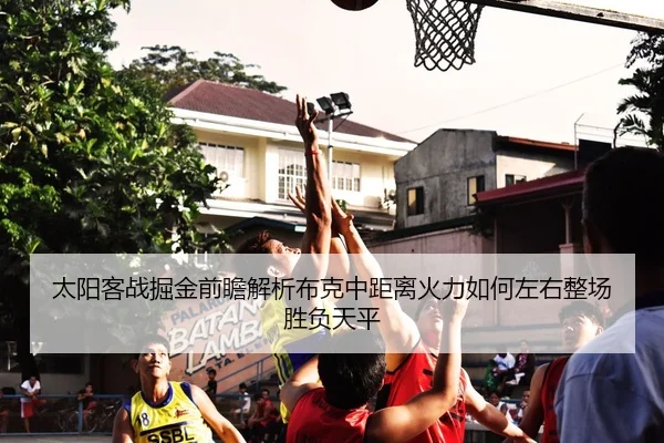 太阳客战掘金前瞻解析布克中距离火力如何左右整场胜负天平
